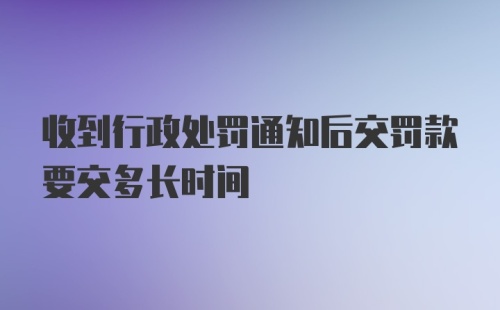 收到行政处罚通知后交罚款要交多长时间