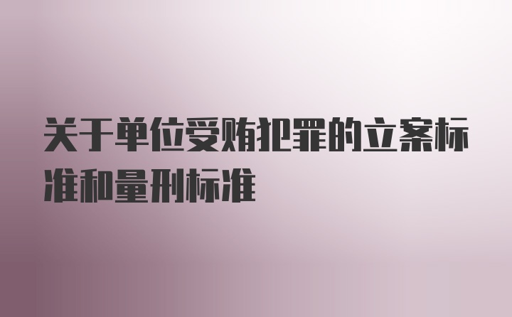 关于单位受贿犯罪的立案标准和量刑标准