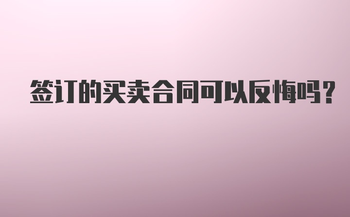 签订的买卖合同可以反悔吗?