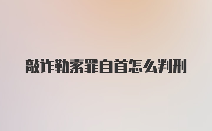 敲诈勒索罪自首怎么判刑