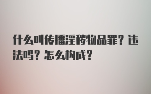 什么叫传播淫秽物品罪？违法吗？怎么构成？