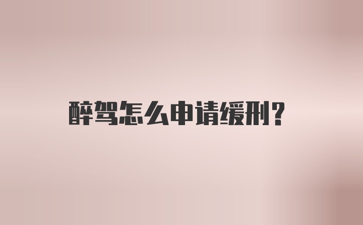 醉驾怎么申请缓刑？