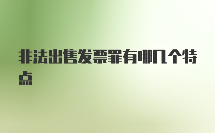 非法出售发票罪有哪几个特点