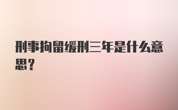 刑事拘留缓刑三年是什么意思？