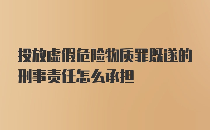 投放虚假危险物质罪既遂的刑事责任怎么承担