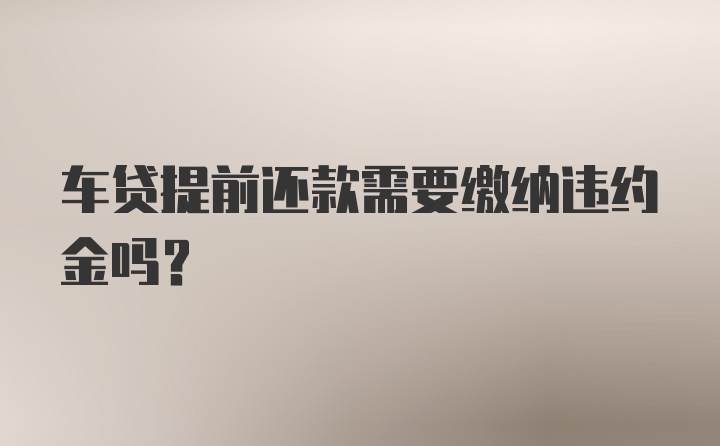 车贷提前还款需要缴纳违约金吗?