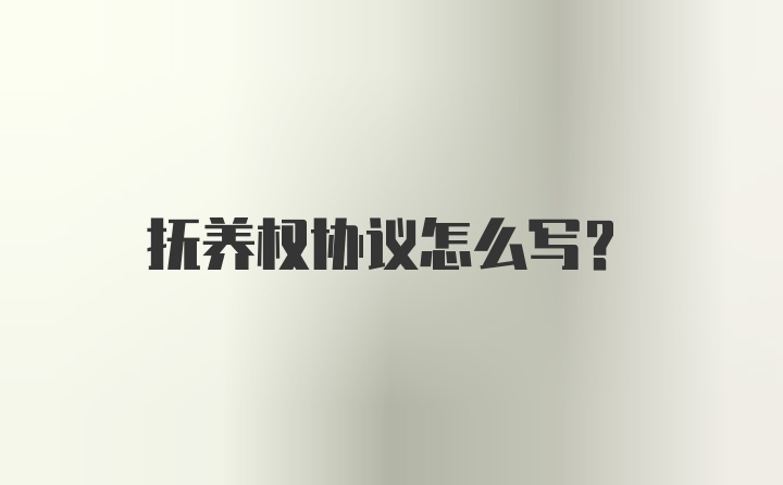 抚养权协议怎么写？