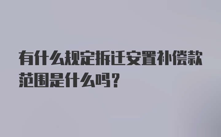 有什么规定拆迁安置补偿款范围是什么吗？