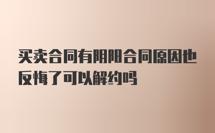 买卖合同有阴阳合同原因也反悔了可以解约吗