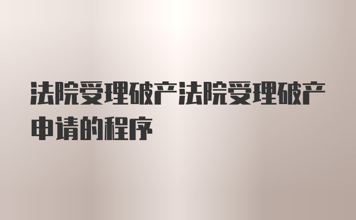 法院受理破产法院受理破产申请的程序