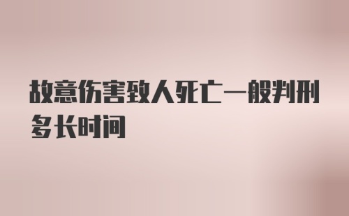 故意伤害致人死亡一般判刑多长时间