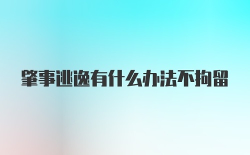 肇事逃逸有什么办法不拘留