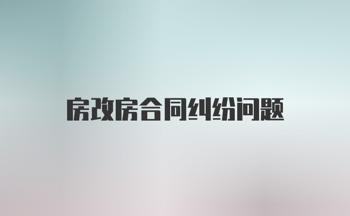 房改房合同纠纷问题