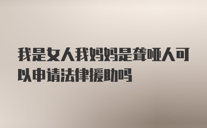 我是女人我妈妈是聋哑人可以申请法律援助吗