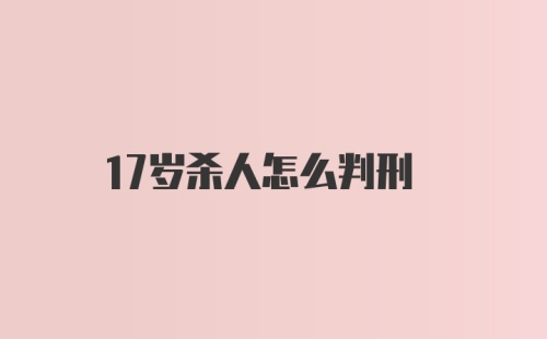 17岁杀人怎么判刑