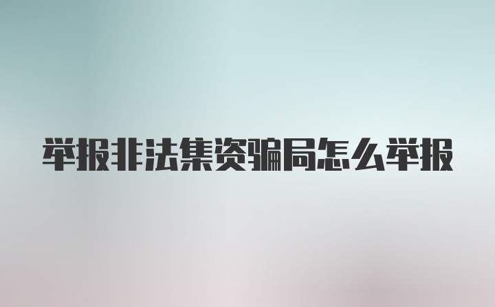 举报非法集资骗局怎么举报