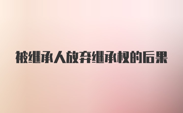 被继承人放弃继承权的后果