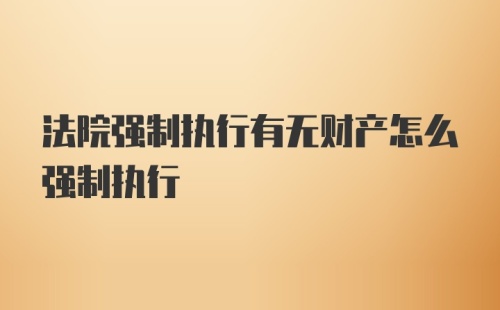 法院强制执行有无财产怎么强制执行