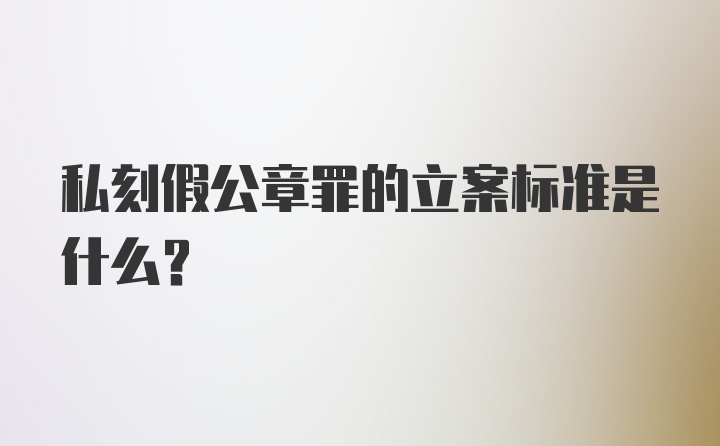 私刻假公章罪的立案标准是什么?