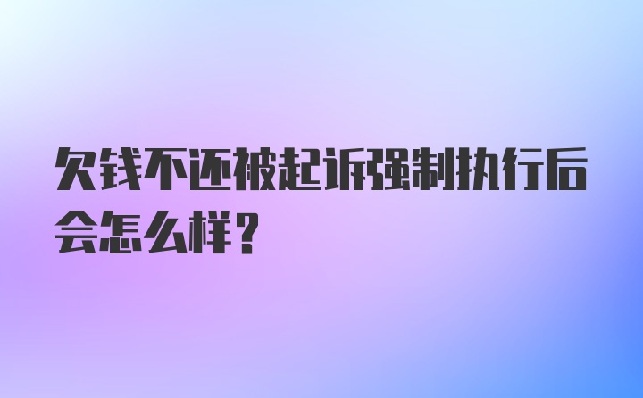 欠钱不还被起诉强制执行后会怎么样？