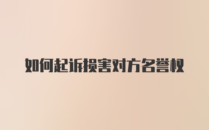 如何起诉损害对方名誉权