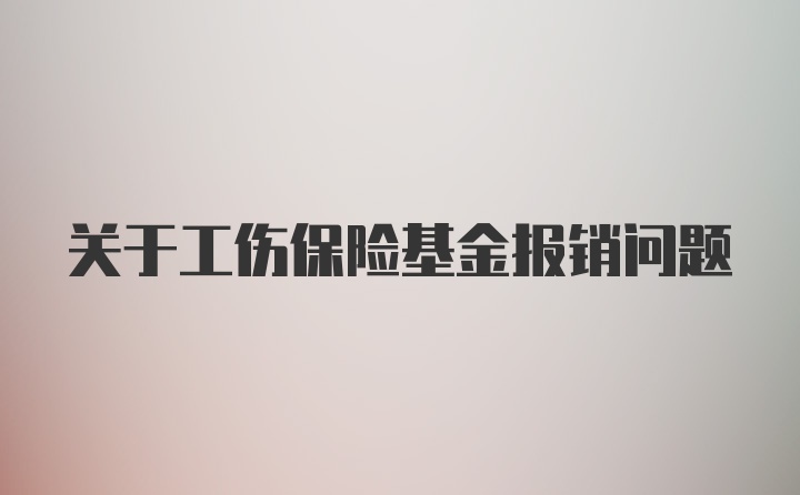 关于工伤保险基金报销问题