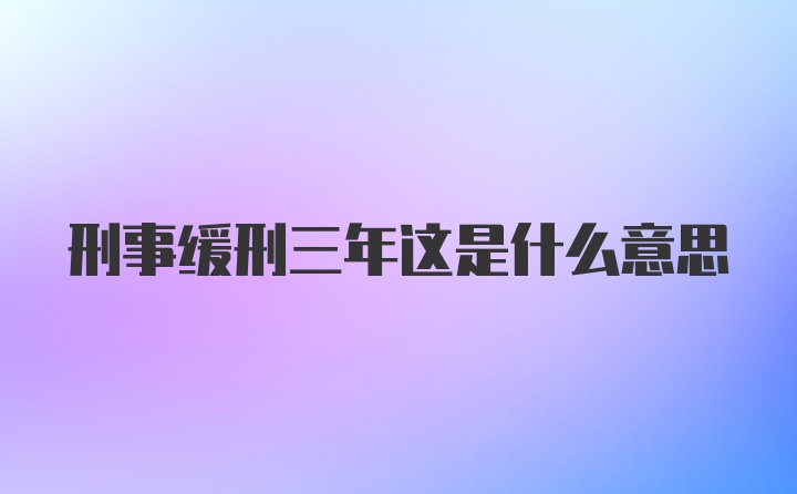 刑事缓刑三年这是什么意思