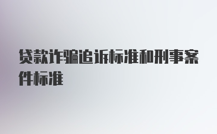 贷款诈骗追诉标准和刑事案件标准