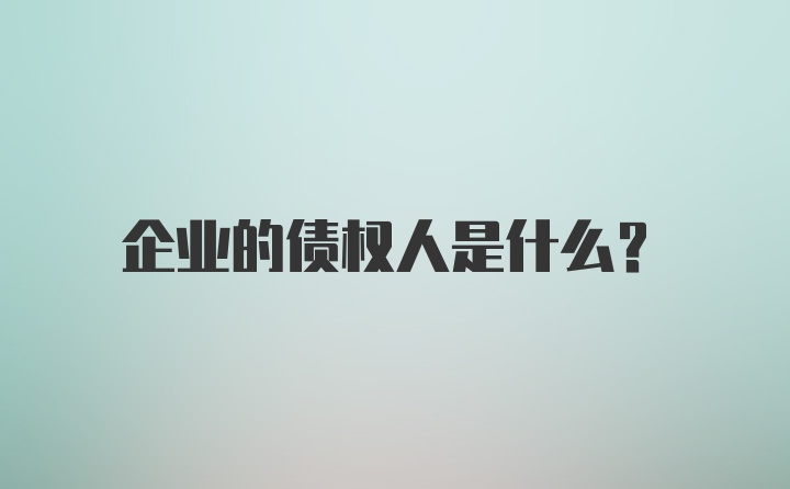 企业的债权人是什么?