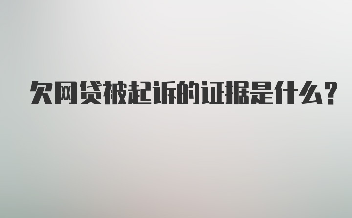 欠网贷被起诉的证据是什么？