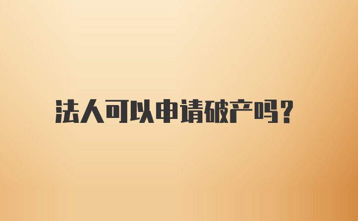 法人可以申请破产吗？