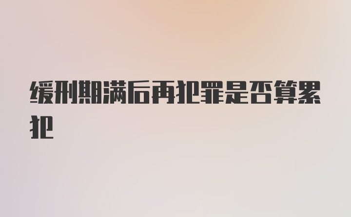 缓刑期满后再犯罪是否算累犯