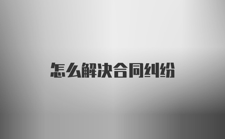 怎么解决合同纠纷