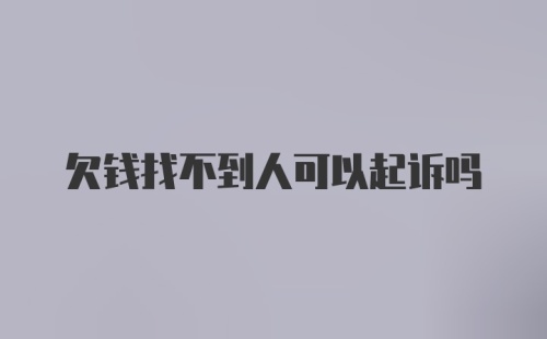 欠钱找不到人可以起诉吗