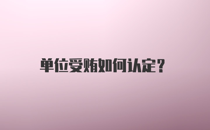 单位受贿如何认定？