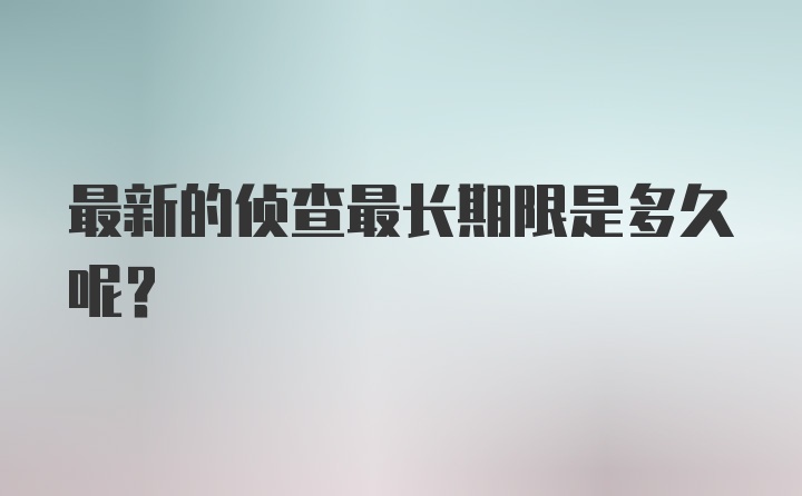 最新的侦查最长期限是多久呢？