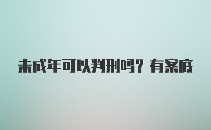 未成年可以判刑吗？有案底