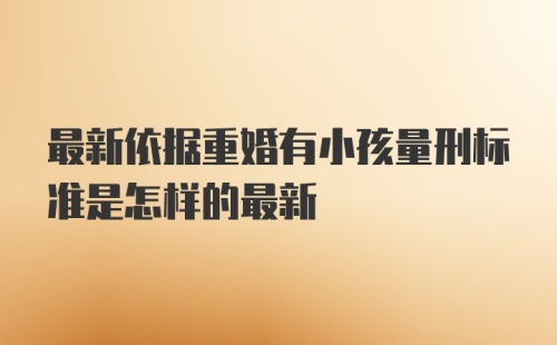 最新依据重婚有小孩量刑标准是怎样的最新