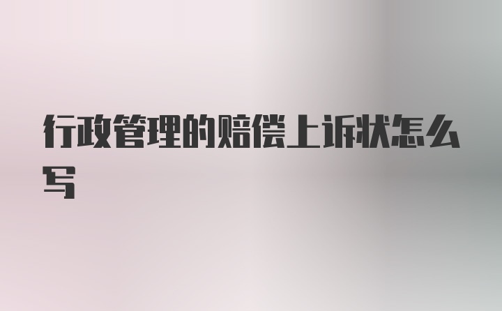 行政管理的赔偿上诉状怎么写