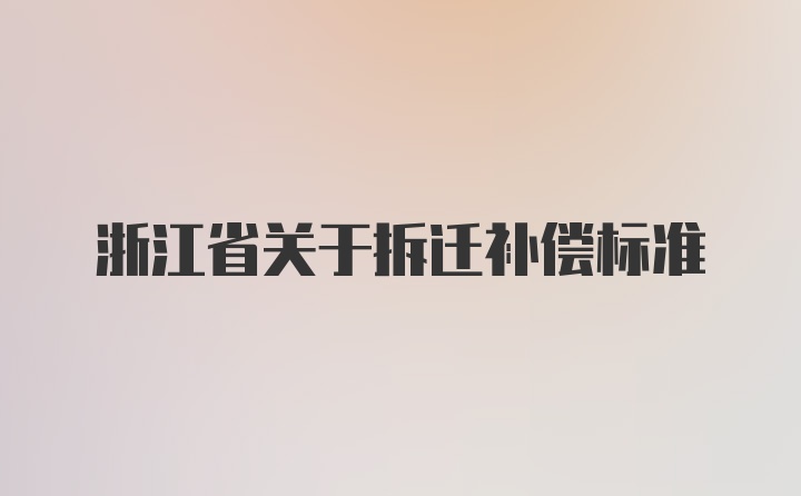 浙江省关于拆迁补偿标准