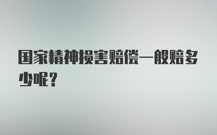 国家精神损害赔偿一般赔多少呢？