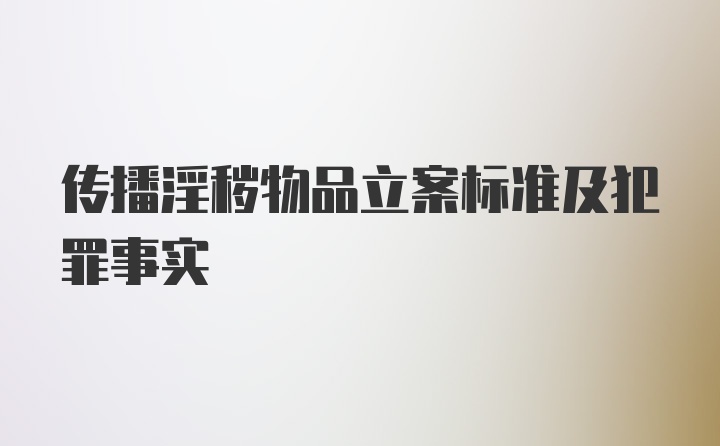 传播淫秽物品立案标准及犯罪事实