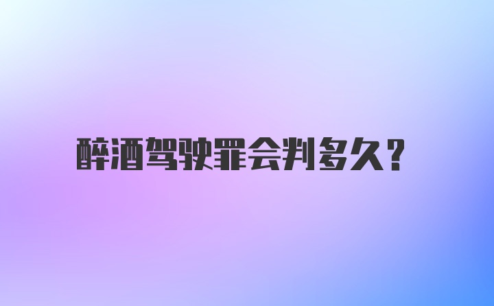 醉酒驾驶罪会判多久？