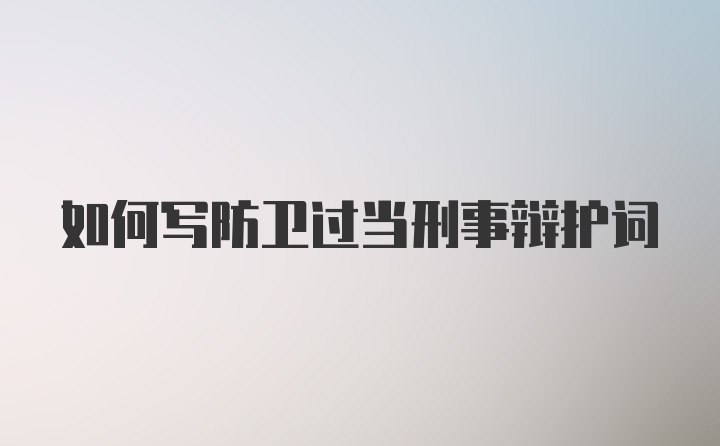 如何写防卫过当刑事辩护词