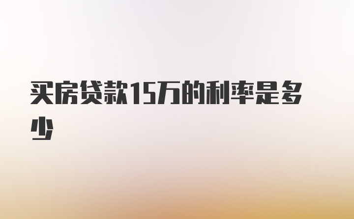 买房贷款15万的利率是多少