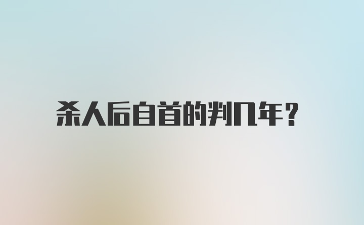 杀人后自首的判几年？