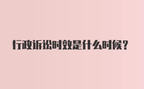 行政诉讼时效是什么时候？