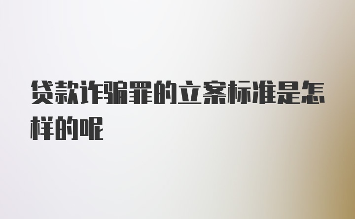 贷款诈骗罪的立案标准是怎样的呢