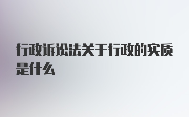 行政诉讼法关于行政的实质是什么