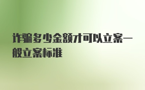 诈骗多少金额才可以立案一般立案标准